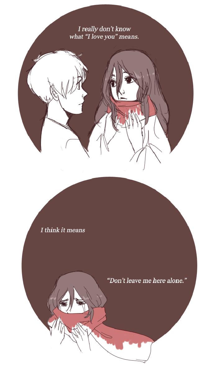 I really don't know what "I love you" means. <br>I think it means "Don't leave me here alone."